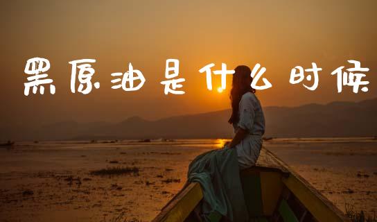 黑原油是什么时候_https://cj006.lansai.wang_期货开户_第1张