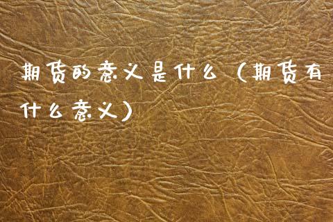 期货的意义是什么（期货有什么意义）_https://cj006.lansai.wang_全球市场_第1张
