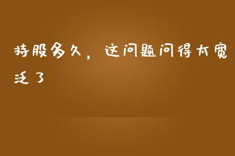 持股多久，这问题问得太宽泛了_https://cj006.lansai.wang_外汇交易_第1张