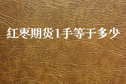 红枣期货1手等于多少_https://cj006.lansai.wang_外汇交易_第1张
