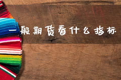 一般期货看什么指标_https://cj006.lansai.wang_债券资讯_第1张