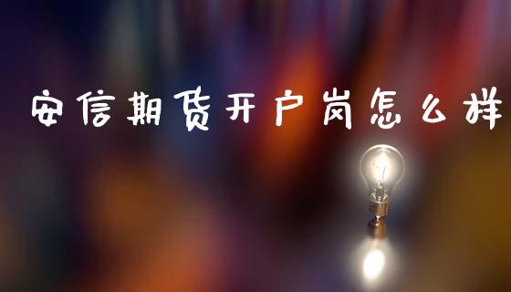 安信期货开户岗怎么样_https://cj006.lansai.wang_债券资讯_第1张