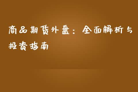 商品期货外盘：全面解析与投资指南_https://cj006.lansai.wang_外汇交易_第1张