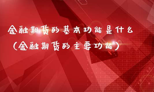 金融期货的基本功能是什么（金融期货的主要功能）_https://cj006.lansai.wang_期货开户_第1张