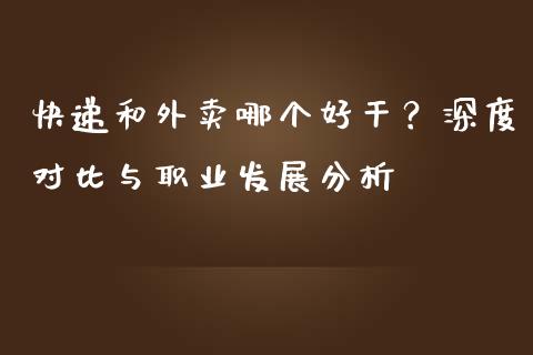 快递和外卖哪个好干？深度对比与职业发展分析_https://cj006.lansai.wang_期货开户_第1张