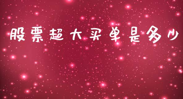 股票超大买单是多少_https://cj006.lansai.wang_财经新闻_第1张