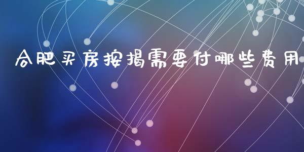 合肥买房按揭需要付哪些费用_https://cj006.lansai.wang_金融监管_第1张