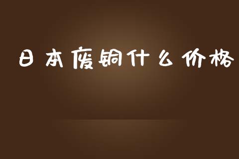 日本废铜什么价格_https://cj006.lansai.wang_财经新闻_第1张