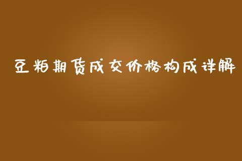 豆粕期货成交价格构成详解_https://cj006.lansai.wang_债券资讯_第1张