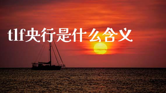 tlf央行是什么含义_https://cj006.lansai.wang_财经新闻_第1张
