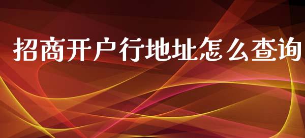 招商开户行地址怎么查询_https://cj006.lansai.wang_金融监管_第1张
