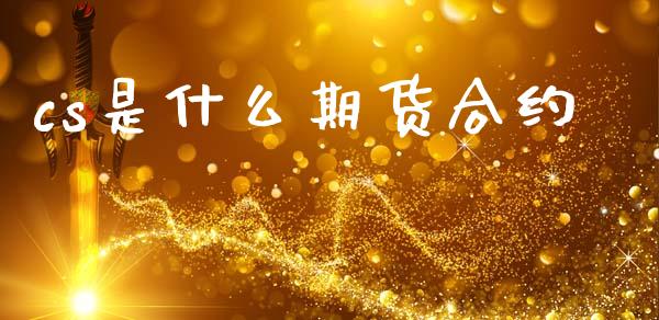 cs是什么期货合约_https://cj006.lansai.wang_财经新闻_第1张