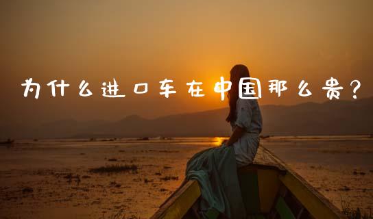 为什么进口车在中国那么贵？_https://cj006.lansai.wang_财经新闻_第1张