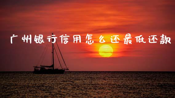 广州银行信用怎么还最低还款_https://cj006.lansai.wang_外汇交易_第1张