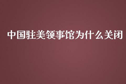 中国驻美领事馆为什么关闭_https://cj006.lansai.wang_期货开户_第1张