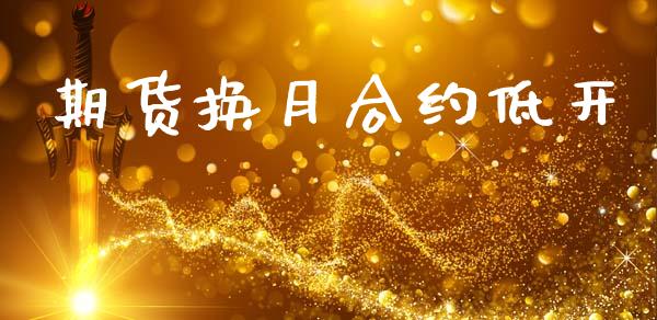 期货换月合约低开_外汇交易_第1张_期货开户_金融监管_外汇交易_债券资讯_全球市场_财经新闻 期货换月合约低开_https://cj006.lansai.wang_外汇交易_第1张