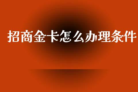 招商金卡怎么办理条件_https://cj006.lansai.wang_财经新闻_第1张