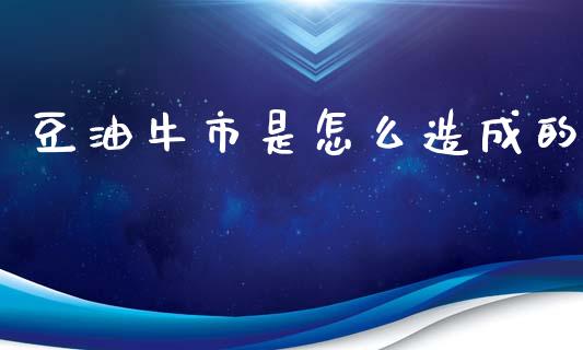 豆油牛市是怎么造成的_https://cj006.lansai.wang_外汇交易_第1张