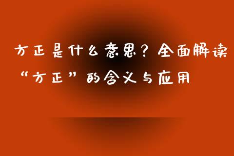 方正是什么意思？全面解读“方正”的含义与应用_https://cj006.lansai.wang_债券资讯_第1张