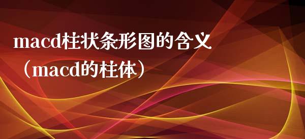 macd柱状条形图的含义（macd的柱体）_https://cj006.lansai.wang_金融监管_第1张