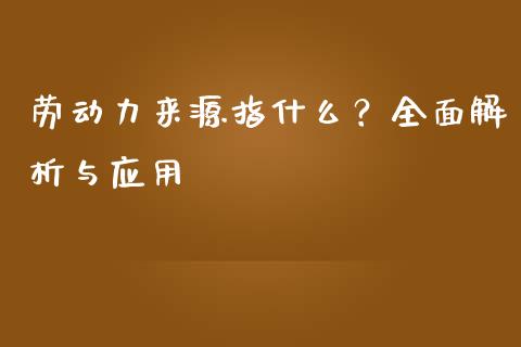 劳动力来源指什么？全面解析与应用_https://cj006.lansai.wang_金融监管_第1张