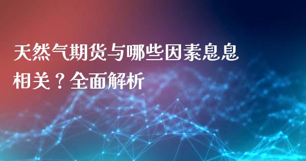 天然气期货与哪些因素息息相关？全面解析_https://cj006.lansai.wang_期货开户_第1张