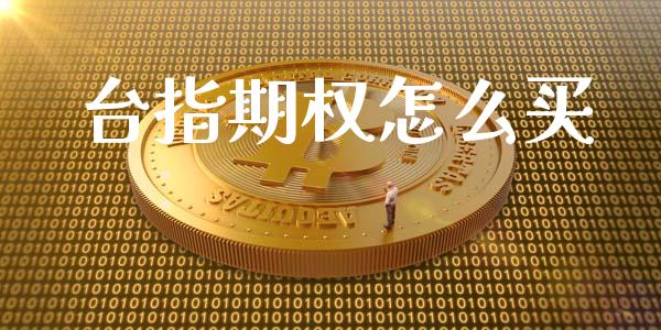 台指期权怎么买_https://cj006.lansai.wang_期货开户_第1张