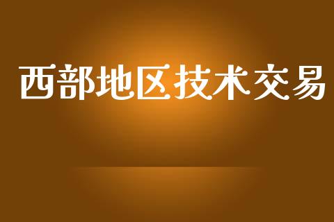 西部地区技术交易_https://cj006.lansai.wang_财经新闻_第1张