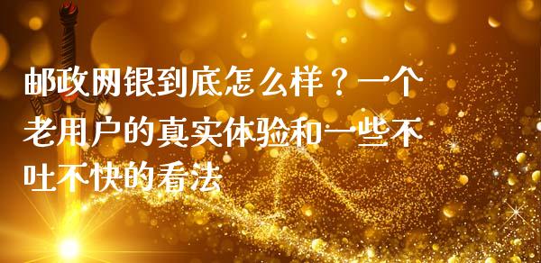 邮政网银到底怎么样？一个老用户的真实体验和一些不吐不快的看法_https://cj006.lansai.wang_债券资讯_第1张