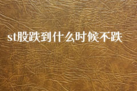 st股跌到什么时候不跌_https://cj006.lansai.wang_财经新闻_第1张