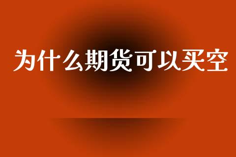 为什么期货可以买空_https://cj006.lansai.wang_金融监管_第1张