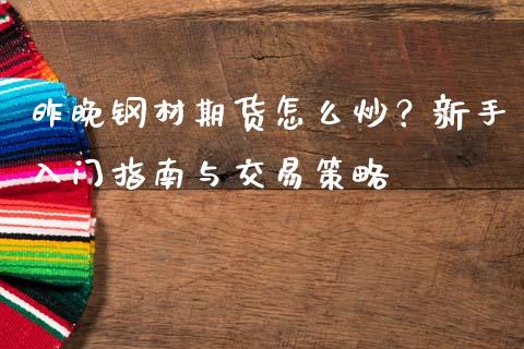 昨晚钢材期货怎么炒？新手入门指南与交易策略_https://cj006.lansai.wang_外汇交易_第1张