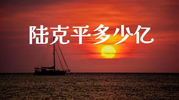 陆克平多少亿_https://cj006.lansai.wang_全球市场_第1张
