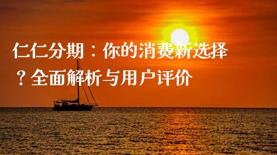 仁仁分期：你的消费新选择？全面解析与用户评价_https://cj006.lansai.wang_财经新闻_第1张