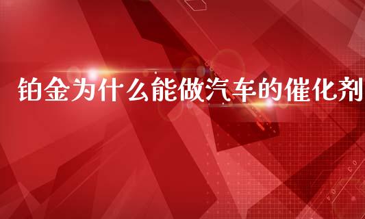 铂金为什么能做汽车的催化剂_https://cj006.lansai.wang_债券资讯_第1张