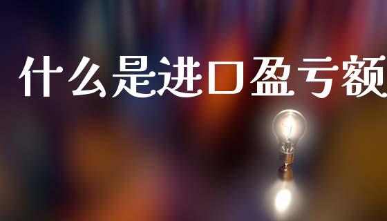 什么是进口盈亏额_https://cj006.lansai.wang_财经新闻_第1张