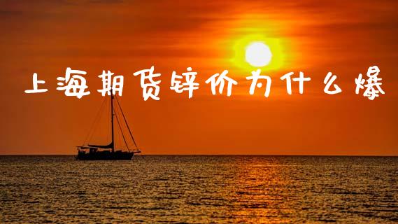 上海期货锌价为什么爆_https://cj006.lansai.wang_期货开户_第1张