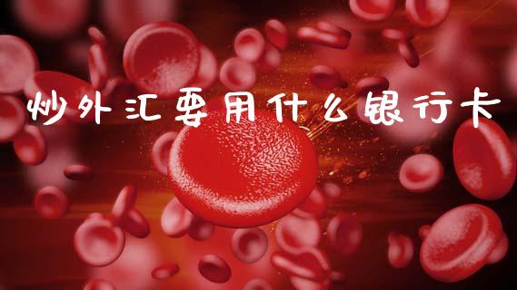 炒外汇要用什么银行卡_https://cj006.lansai.wang_外汇交易_第1张