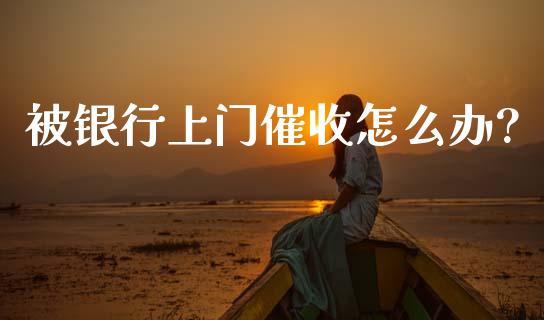 被银行上门催收怎么办?_https://cj006.lansai.wang_外汇交易_第1张