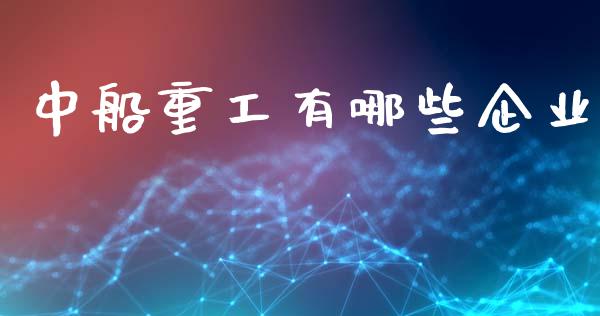 中船重工有哪些企业_https://cj006.lansai.wang_债券资讯_第1张