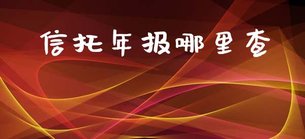 信托年报哪里查_https://cj006.lansai.wang_全球市场_第1张