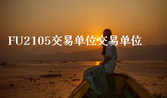 FU2105交易单位交易单位_https://cj006.lansai.wang_外汇交易_第1张