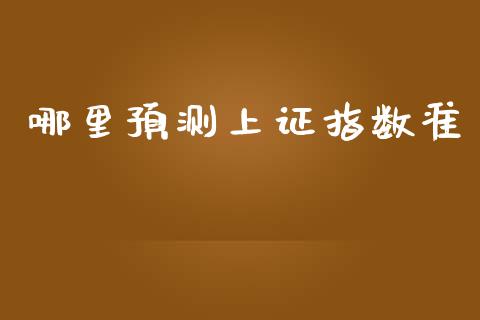 哪里预测上证指数准_https://cj006.lansai.wang_财经新闻_第1张