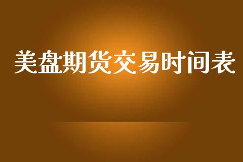 美盘期货交易时间表_https://cj006.lansai.wang_全球市场_第1张
