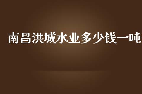 南昌洪城水业多少钱一吨_https://cj006.lansai.wang_外汇交易_第1张