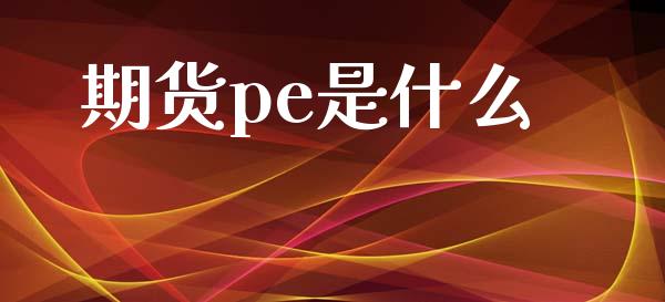 期货pe是什么_https://cj006.lansai.wang_金融监管_第1张