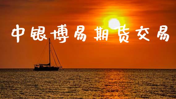 中银博易期货交易_https://cj006.lansai.wang_外汇交易_第1张