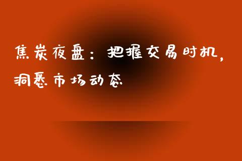 焦炭夜盘:把握交易时机,洞悉市场动态_债券资讯_第1张_期货开户_金融监管_外汇交易_债券资讯_全球市场_财经新闻 焦炭夜盘:把握交易时机,洞悉市场动态_https://cj006.lansai.wang_债券资讯_第1张