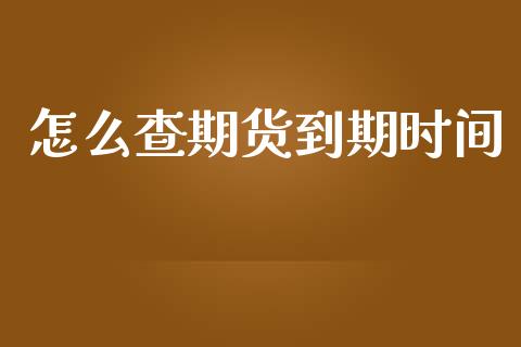 怎么查期货到期时间_https://cj006.lansai.wang_债券资讯_第1张
