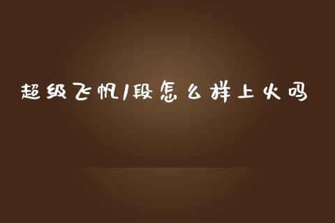 超级飞帆1段怎么样上火吗_https://cj006.lansai.wang_财经新闻_第1张